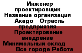 Инженер-проектировщик › Название организации ­ Акадо › Отрасль предприятия ­ Проектирование, внедрение › Минимальный оклад ­ 50 000 - Все города Работа » Вакансии   . Карелия респ.,Костомукша г.